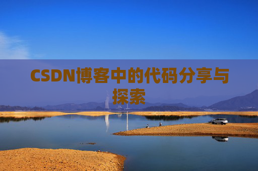 CSDN博客中的代码分享与探索 CSDN博客中的代码分享与探索